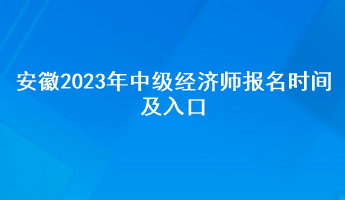 安徽2023年中級經(jīng)濟師報名時間及入口