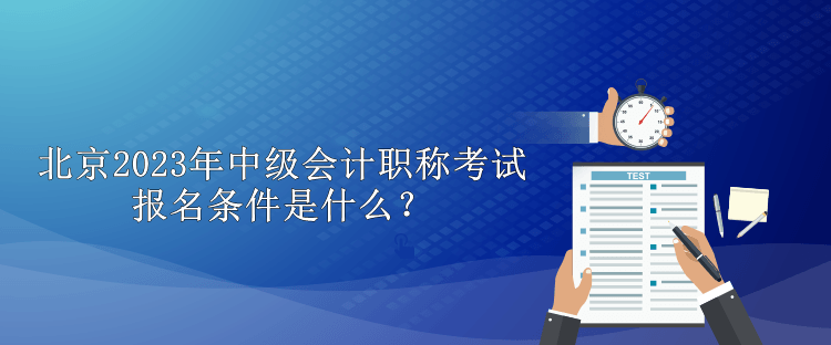 北京2023年中級(jí)會(huì)計(jì)職稱考試報(bào)名條件是什么？