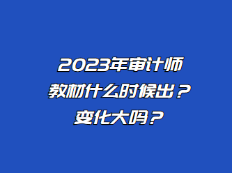 2023年審計(jì)師教材什么時(shí)候出？變化大嗎？