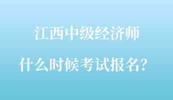 江西中級經(jīng)濟師什么時候考試報名？