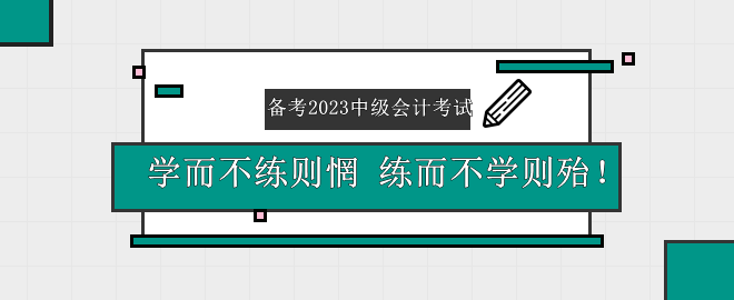 備考2023中級會計考試——學而不練則惘 練而不學則殆！