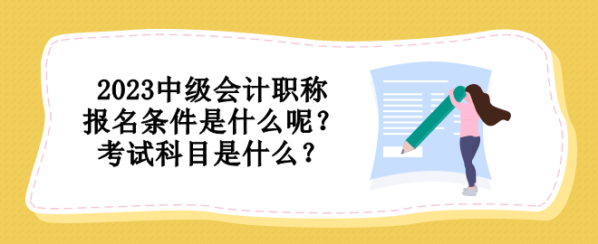 2023中級會計職稱報名條件是什么呢？考試科目是什么？