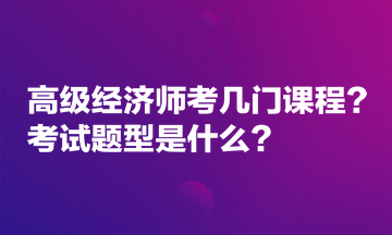 高級經(jīng)濟師考幾門課程？考試題型是什么？