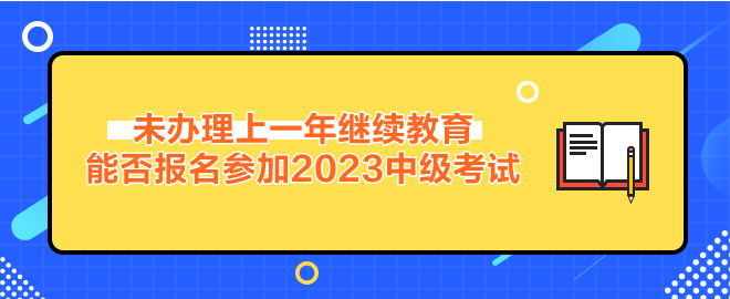 未辦理繼續(xù)教育能否報(bào)名參加2023年中級(jí)會(huì)計(jì)考試