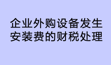 企業(yè)外購設(shè)備發(fā)生安裝費(fèi)的財稅處理