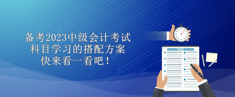 備考2023中級會(huì)計(jì)考試 科目學(xué)習(xí)的搭配方案 快來看一看吧！