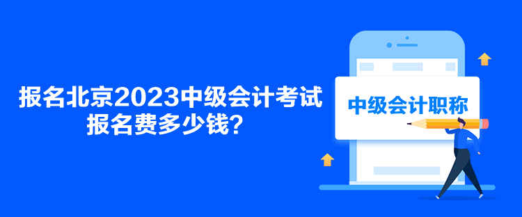 報名北京2023中級會計考試報名費多少錢？