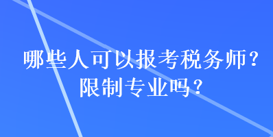 哪些人可以報考稅務(wù)師？限制專業(yè)嗎？