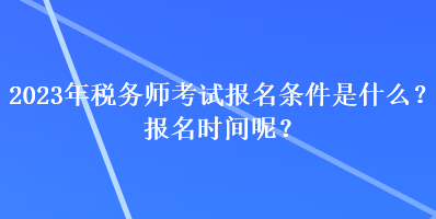 2023年稅務(wù)師考試報名條件是什么？報名時間呢？