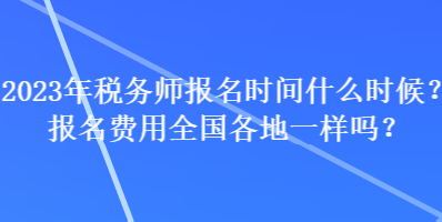 2023年稅務(wù)師報(bào)名時(shí)間什么時(shí)候？報(bào)名費(fèi)用全國各地一樣嗎？