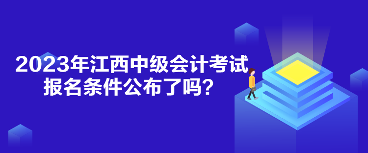 2023年江西中級會計考試報名條件公布了嗎？