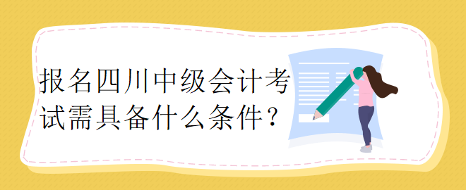 報名四川中級會計考試需具備什么條件？