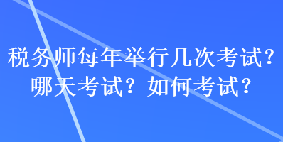 稅務(wù)師每年舉行幾次考試？哪天考試？如何考試？