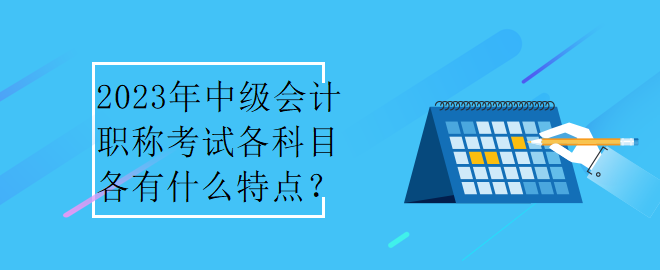 2023年中級會計職稱考試各科目各有什么特點？