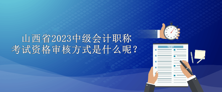 山西省2023中級會計職稱考試資格審核方式是什么呢？