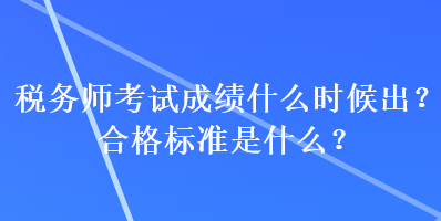 稅務師考試成績什么時候出？合格標準是什么？