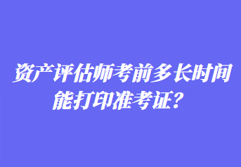 資產(chǎn)評(píng)估師考前多長(zhǎng)時(shí)間能打印準(zhǔn)考證？