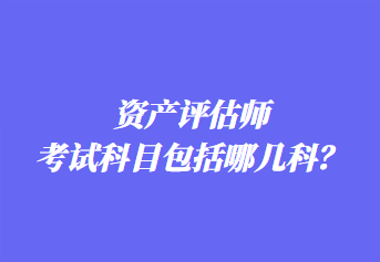 資產(chǎn)評(píng)估師考試科目包括哪幾科？