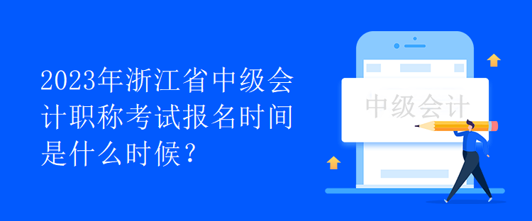 2023年浙江省中級會計職稱考試報名時間是什么時候？