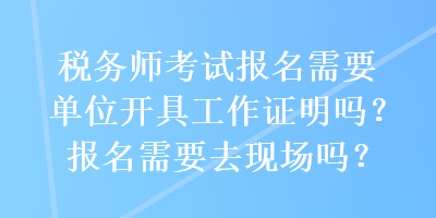 稅務(wù)師考試報名需要單位開具工作證明嗎？報名需要去現(xiàn)場嗎？