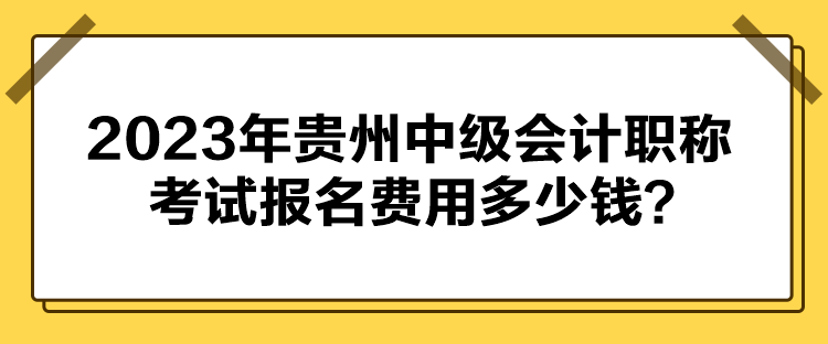 2023年貴州中級(jí)會(huì)計(jì)職稱(chēng)考試報(bào)名費(fèi)用多少錢(qián)？