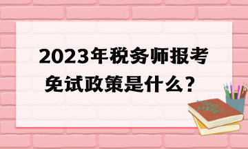 2023年稅務(wù)師報(bào)考免試政策是什么？