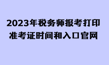 2023年稅務(wù)師報考打印準考證時間和入口官網(wǎng)