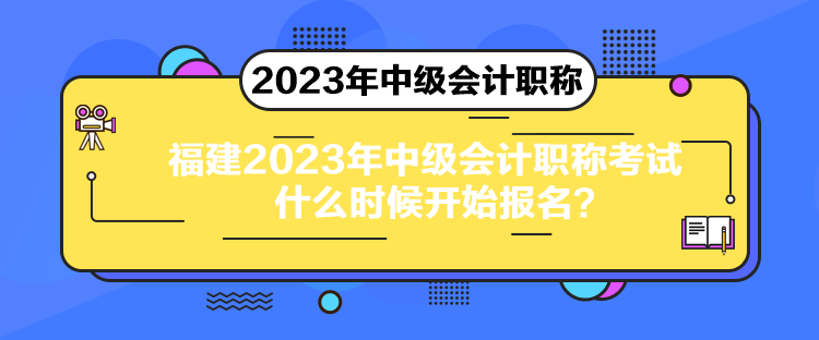 福建2023年中級會計職稱考試什么時候開始報名？