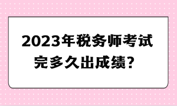 2023年稅務(wù)師考試完多久出成績？