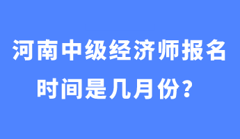 河南中級經(jīng)濟師報名時間是幾月份？