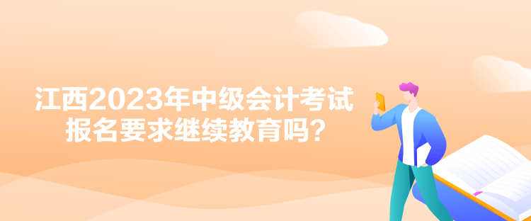 江西2023年中級會計(jì)考試報(bào)名要求繼續(xù)教育嗎？