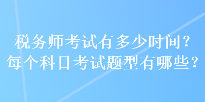 稅務(wù)師考試有多少時(shí)間？每個(gè)科目考試題型有哪些？