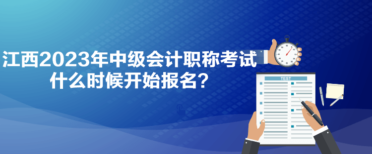 江西2023年中級(jí)會(huì)計(jì)職稱考試什么時(shí)候開(kāi)始報(bào)名？