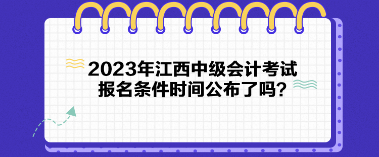 2023年江西中級(jí)會(huì)計(jì)考試報(bào)名條件時(shí)間公布了嗎？