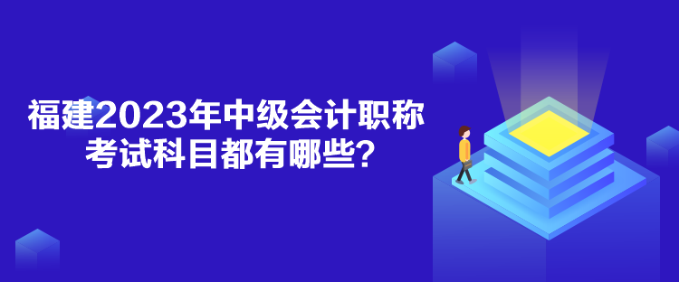 福建2023年中級(jí)會(huì)計(jì)職稱考試科目都有哪些？