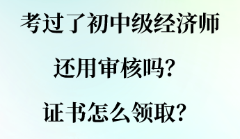 考過了初中級經(jīng)濟師還用審核嗎？證書怎么領(lǐng)?。? suffix=