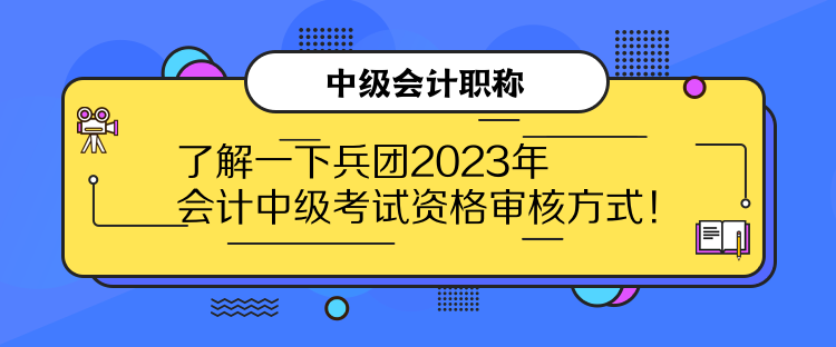 了解一下兵團(tuán)2023年會(huì)計(jì)中級(jí)考試資格審核方式！