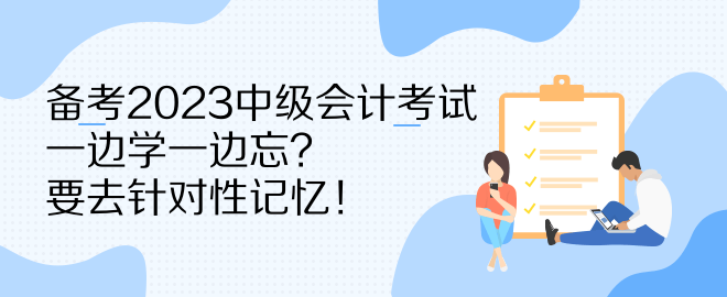 備考2023中級會計考試 一邊學(xué)一邊忘？要去針對性記憶！