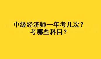 中級經濟師一年考幾次？考哪些科目？