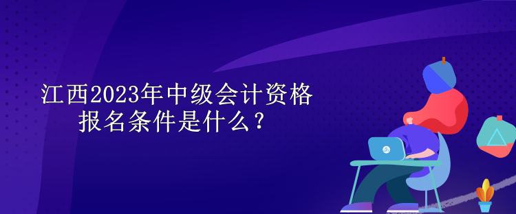 江西2023年中級會計(jì)資格報名條件是什么？