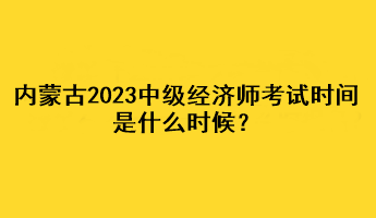 內(nèi)蒙古2023年中級經(jīng)濟(jì)師考試時(shí)間是什么時(shí)候？