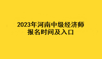 2023年河南中級經(jīng)濟(jì)師報(bào)名時(shí)間及入口