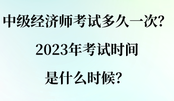 中級經(jīng)濟師考試多久一次？2023年考試時間是什么時候？