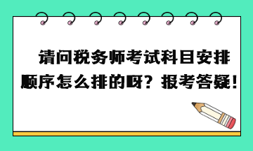 請問稅務師考試科目安排順序怎么排的呀？報考答疑！