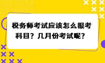 稅務(wù)師考試應(yīng)該怎么報(bào)考科目？幾月份考試呢？