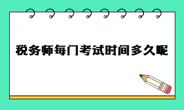 稅務(wù)師每門(mén)考試時(shí)間多久