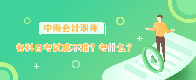 中級會計各科目考試難不難？考什么？