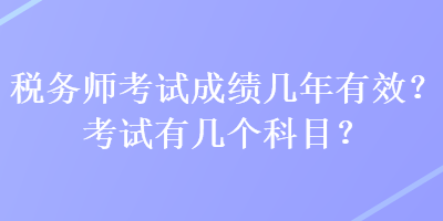 稅務(wù)師考試成績(jī)幾年有效？考試有幾個(gè)科目？