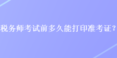 稅務師考試前多久能打印準考證？