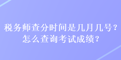 稅務(wù)師查分時(shí)間是幾月幾號(hào)？怎么查詢考試成績？